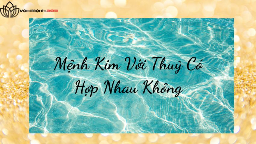 Mệnh Kim Với Thuỷ Có Hợp Nhau Không